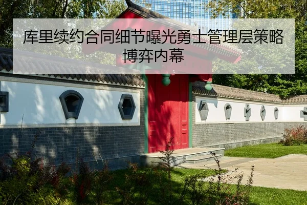 库里续约合同细节曝光勇士管理层策略博弈内幕