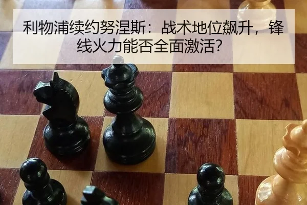 利物浦续约努涅斯：战术地位飙升，锋线火力能否全面激活？