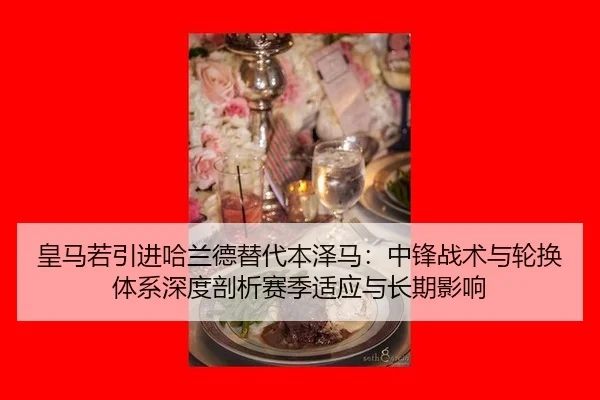 皇马若引进哈兰德替代本泽马：中锋战术与轮换体系深度剖析赛季适应与长期影响