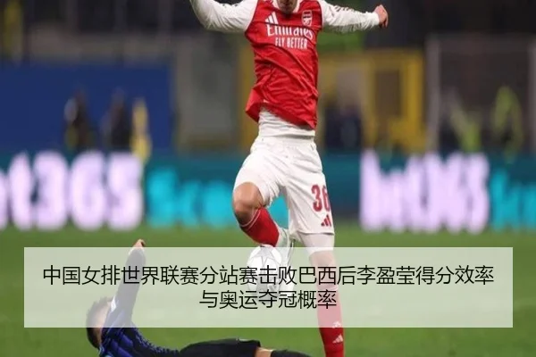中国女排世界联赛分站赛击败巴西后李盈莹得分效率与奥运夺冠概率