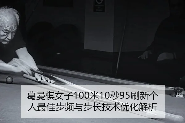 葛曼棋女子100米10秒95刷新个人最佳步频与步长技术优化解析