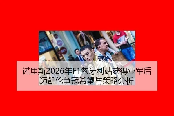 诺里斯2026年F1匈牙利站获得亚军后迈凯伦争冠希望与策略分析